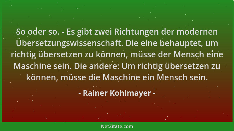 Rainer Kohlmayer - So oder so. - Es gibt zwei Richtungen der modernen Übersetzungswissenschaft. Die eine behauptet, um rich...