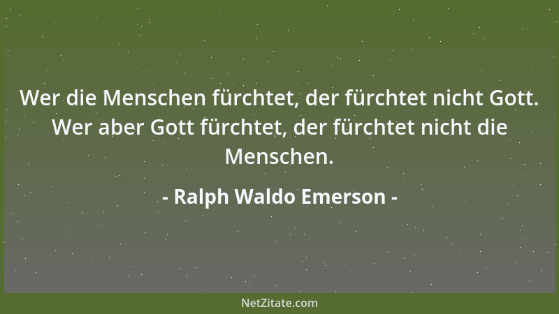 Ralph Waldo Emerson - Für alles, was du verlorst, hast du etwas gewonnen, für alles, was du gewinnst, verlierst du etwas....