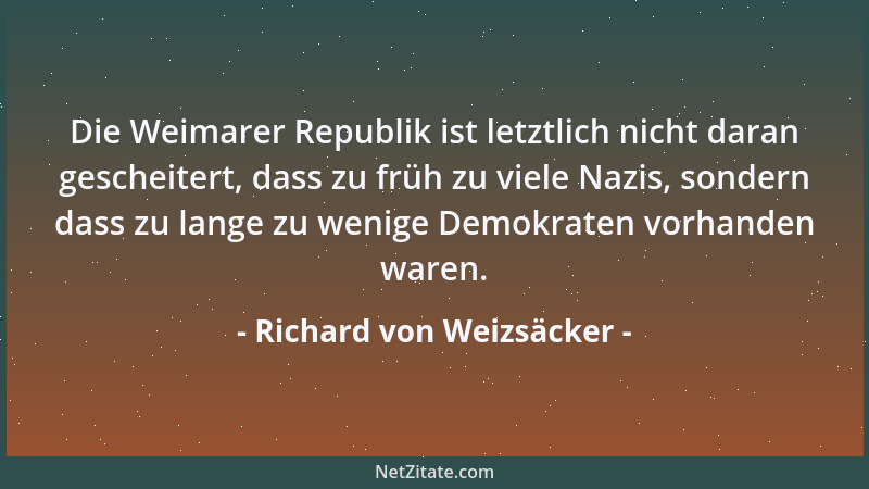 Richard von Weizsäcker - Die Weimarer Republik ist letztlich nicht daran gescheitert, dass zu früh zu viele Nazis, sondern...