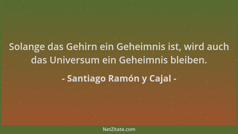 Santiago Ramón y Cajal - Solange das Gehirn ein Geheimnis ist, wird auch das Universum ein Geheimnis bleiben....