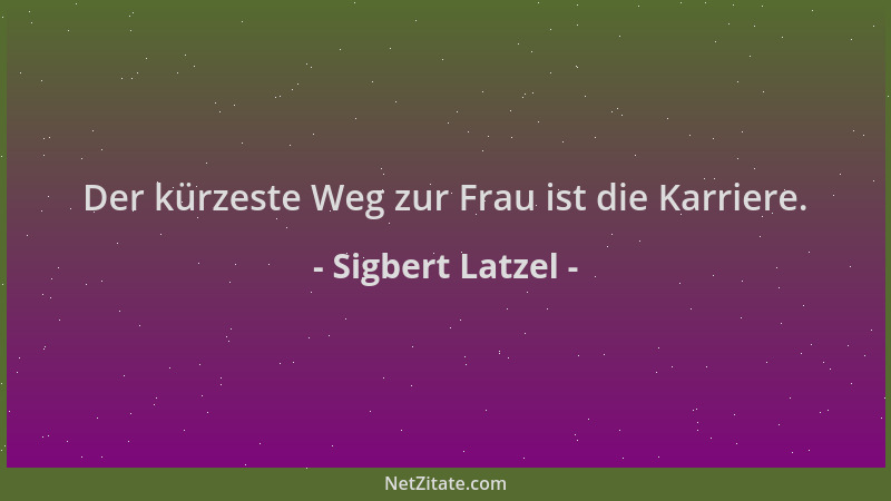 Sigbert Latzel - Der kürzeste Weg zur Frau ist die Karriere....