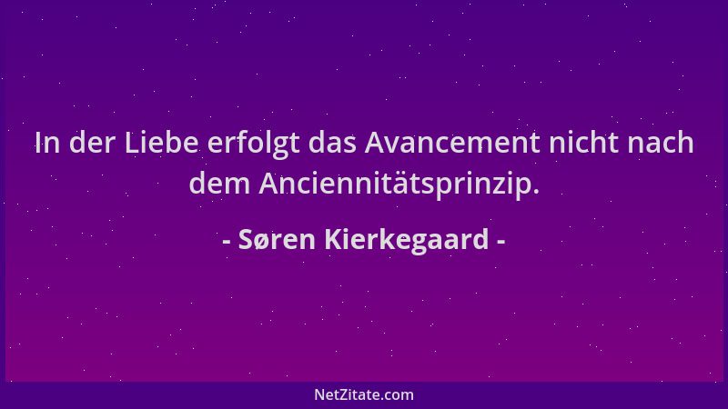 Søren Kierkegaard - In der Liebe erfolgt das Avancement nicht nach dem Anciennitätsprinzip....