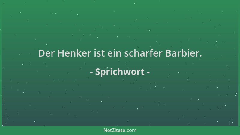 Sprichwort - Der Henker ist ein scharfer Barbier....