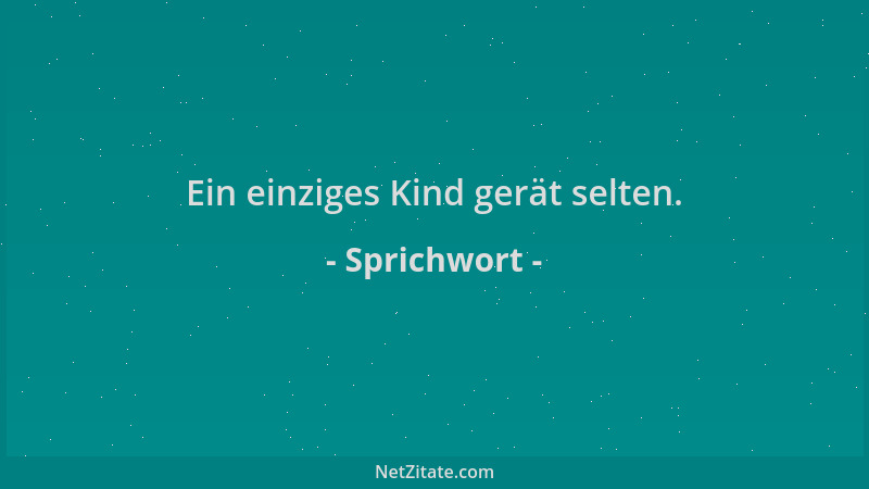 Sprichwort - Ein einziges Kind gerät selten....