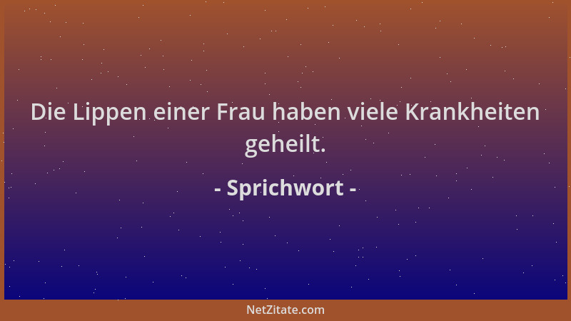 Sprichwort - Die Lippen einer Frau haben viele Krankheiten geheilt....