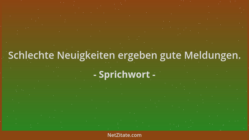 Sprichwort - Schlechte Neuigkeiten ergeben gute Meldungen....