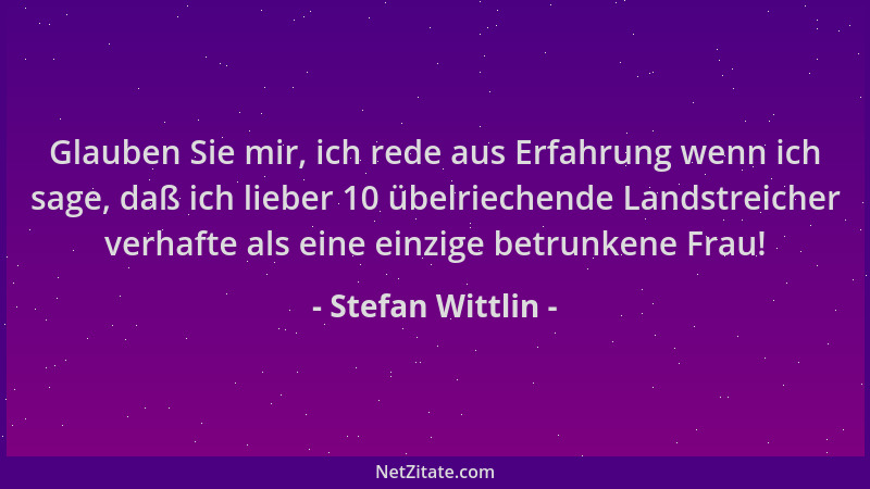 Stefan Wittlin - Glauben Sie mir, ich rede aus Erfahrung wenn ich sage, daß ich lieber 10 übelriechende Landstreicher verha...