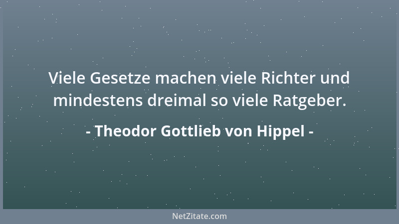 Theodor Gottlieb von Hippel - Viele Gesetze machen viele Richter und mindestens dreimal so viele Ratgeber....