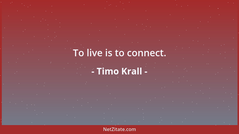 Timo Krall - To live is to connect....