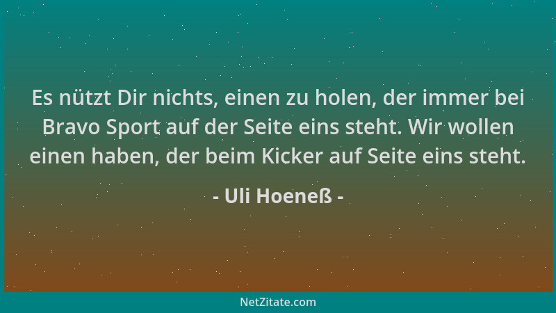 Uli Hoeneß - Es nützt Dir nichts, einen zu holen, der immer bei Bravo Sport auf der Seite eins steht. Wir wollen einen habe...