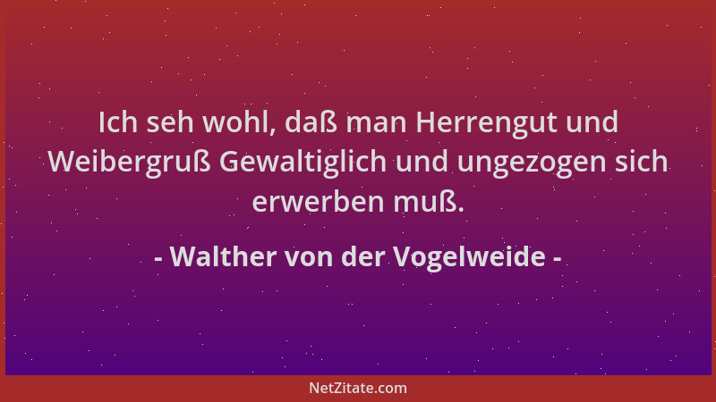 Walther von der Vogelweide - Ich seh wohl, daß man Herrengut und Weibergruß Gewaltiglich und ungezogen sich erwerben muß....