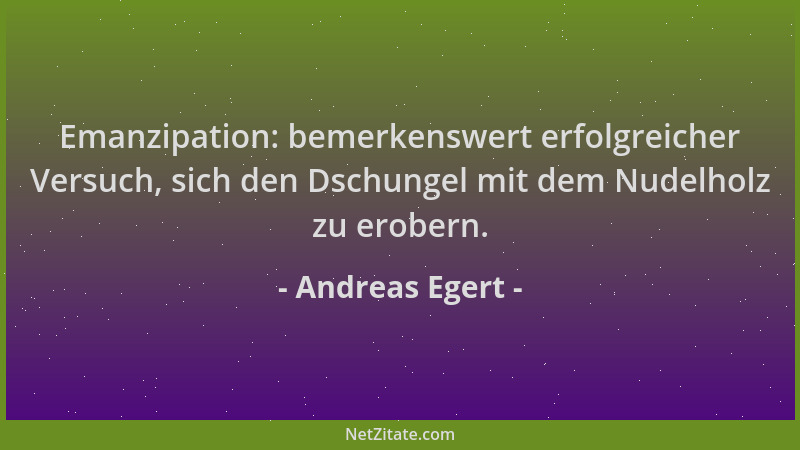 Andreas Egert - Emanzipation: bemerkenswert erfolgreicher Versuch, sich den Dschungel mit dem Nudelholz zu erobern....
