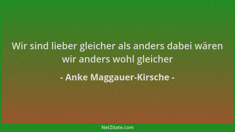Anke Maggauer-Kirsche - Wir sind lieber gleicher als anders dabei wären wir anders wohl gleicher...