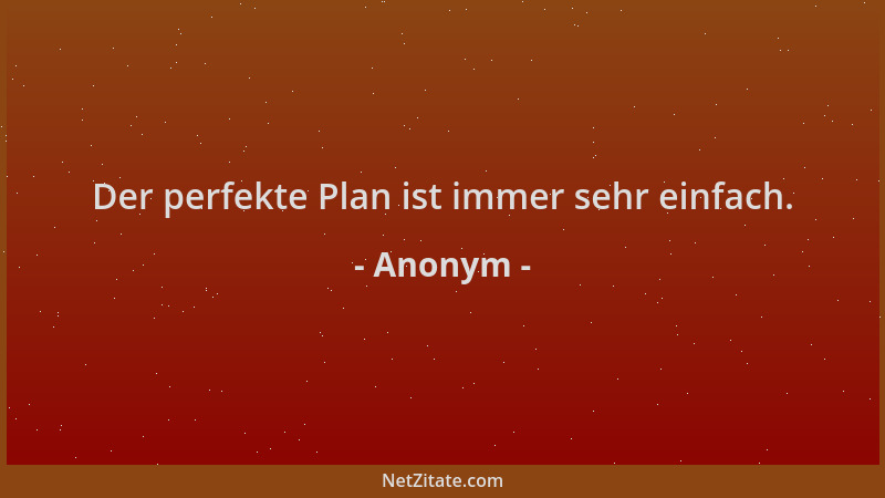 Anonym - Der perfekte Plan ist immer sehr einfach....