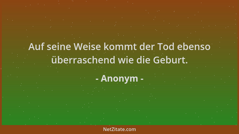 Anonym - Auf seine Weise kommt der Tod ebenso überraschend wie die Geburt....