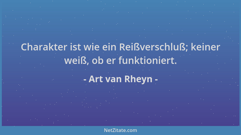Art van Rheyn - Charakter ist wie ein Reißverschluß; keiner weiß, ob er funktioniert....