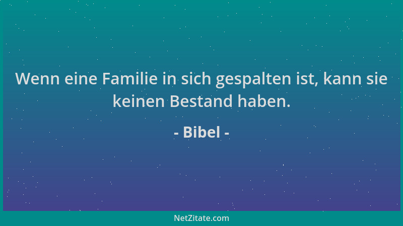 Bibel - Wenn eine Familie in sich gespalten ist, kann sie keinen Bestand haben....