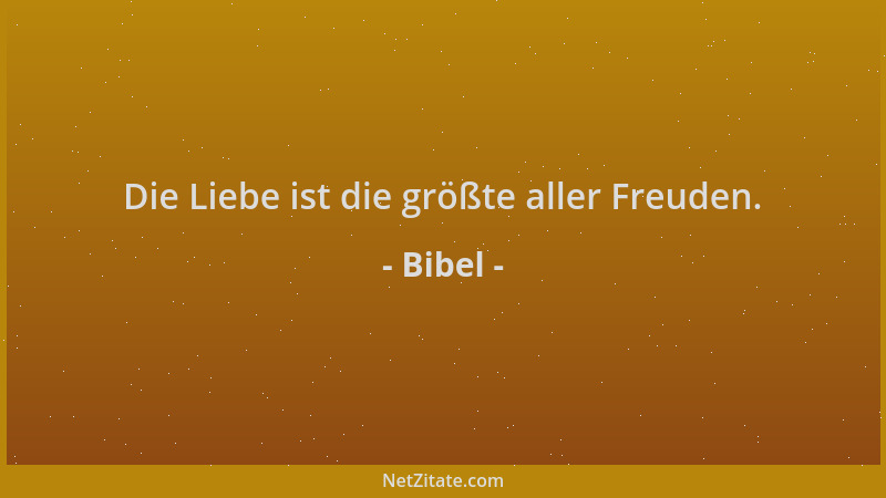 Bibel - Die Liebe ist die größte aller Freuden....