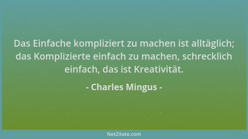 Charles Mingus - Das Einfache kompliziert zu machen ist alltäglich; das Komplizierte einfach zu machen, schrecklich einfach...