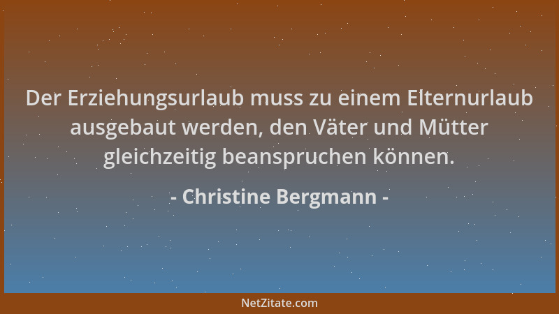 Christine Bergmann - Der Erziehungsurlaub muss zu einem Elternurlaub ausgebaut werden, den Väter und Mütter gleichzeitig be...