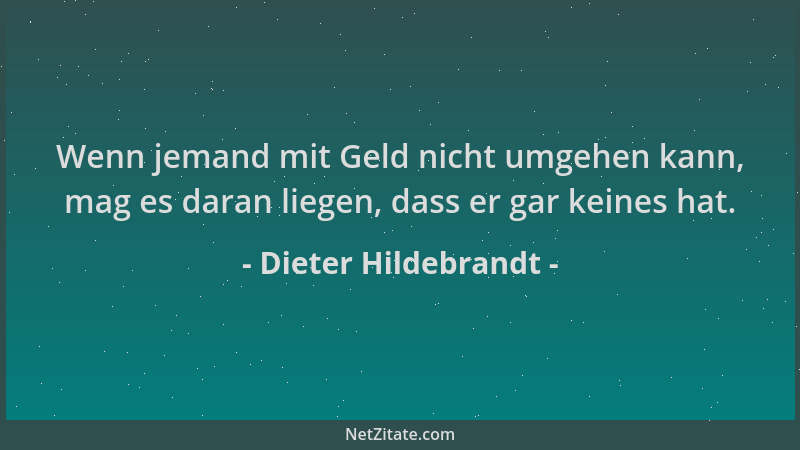 Dieter Hildebrandt - Wenn jemand mit Geld nicht umgehen kann, mag es daran liegen, dass er gar keines hat....