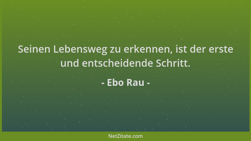 Ebo Rau - Seinen Lebensweg zu erkennen, ist der erste und entscheidende Schritt....