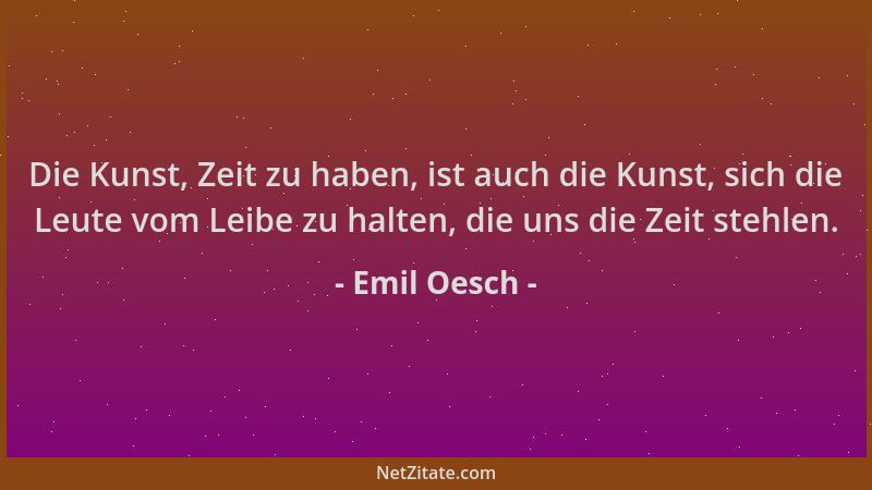 Emil Oesch - Die Kunst, Zeit zu haben, ist auch die Kunst, sich die Leute vom Leibe zu halten, die uns die Zeit stehlen....