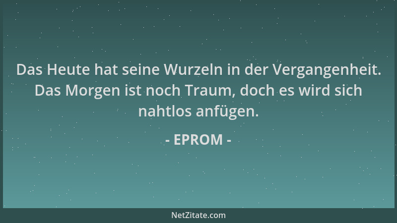 EPROM - Das Heute hat seine Wurzeln in der Vergangenheit. Das Morgen ist noch Traum, doch es wird sich nahtlos anfügen....