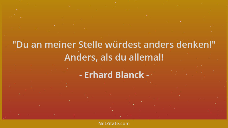 Erhard Blanck -  "Du an meiner Stelle würdest anders denken! " Anders, als du allemal!...