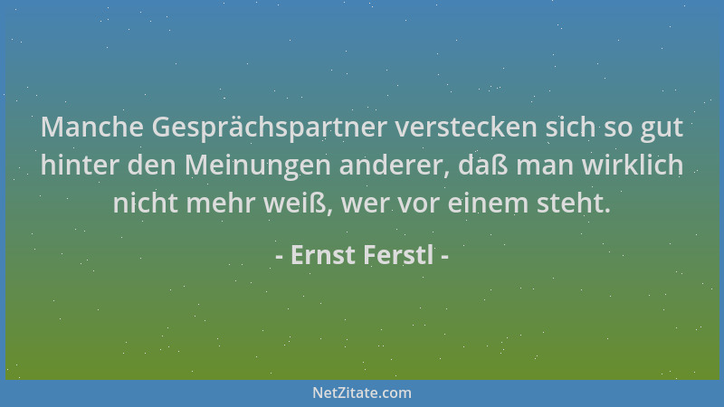 Ernst Ferstl - Manche Gesprächspartner verstecken sich so gut hinter den Meinungen anderer, daß man wirklich nicht mehr wei...