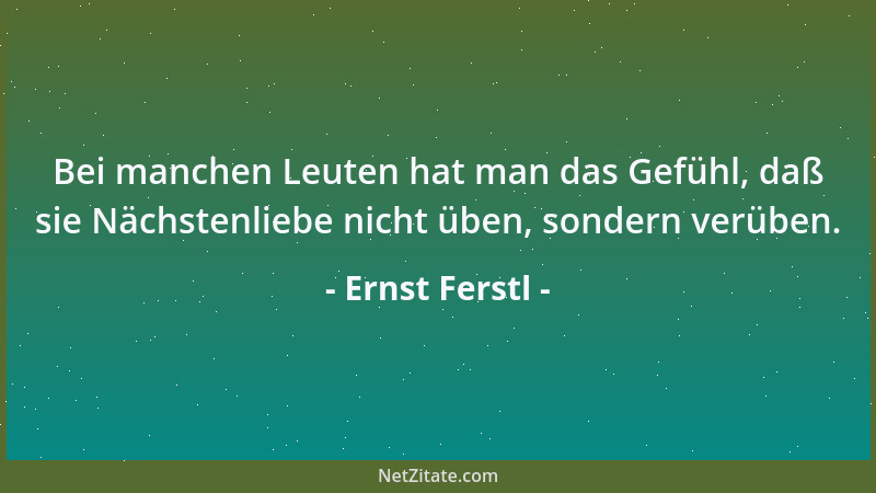 Ernst Ferstl - Bei manchen Leuten hat man das Gefühl, daß sie Nächstenliebe nicht üben, sondern verüben....