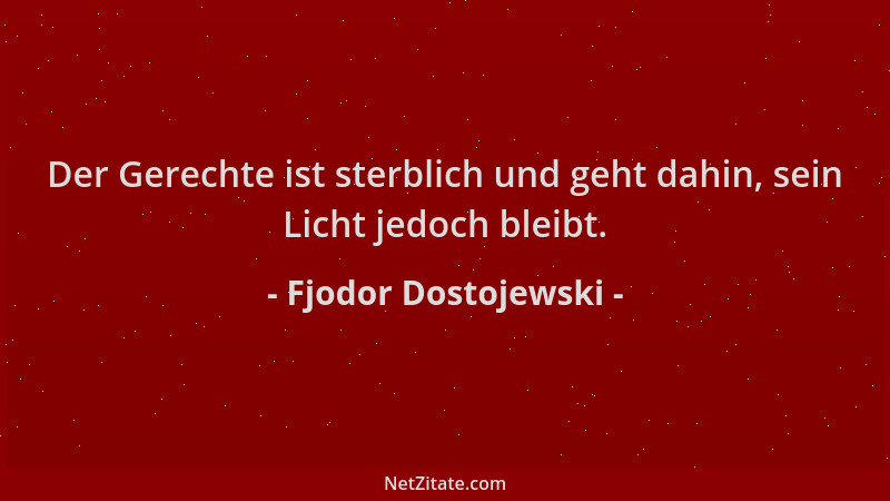 Fjodor Dostojewski - Der Gerechte ist sterblich und geht dahin, sein Licht jedoch bleibt....