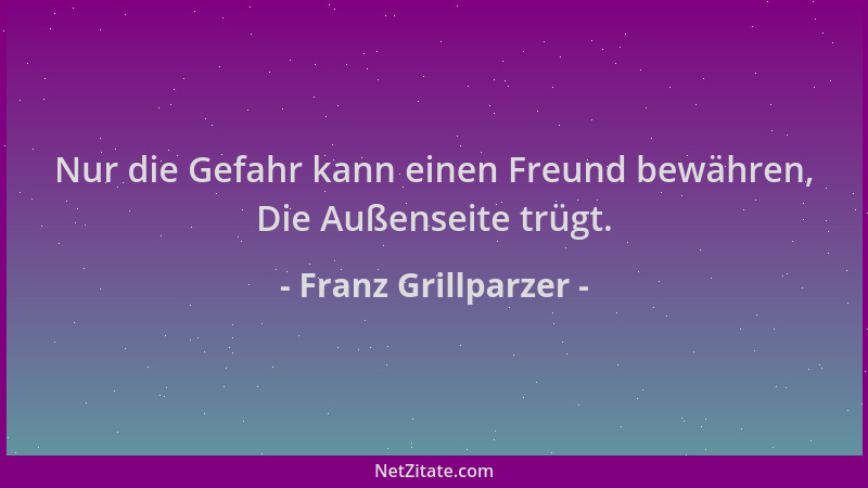 Franz Grillparzer - Nur die Gefahr kann einen Freund bewähren, Die Außenseite trügt....