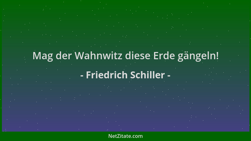 Friedrich Schiller - Mag der Wahnwitz diese Erde gängeln!...