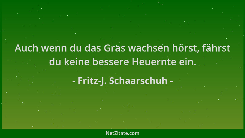 Fritz-J. Schaarschuh - Auch wenn du das Gras wachsen hörst, fährst du keine bessere Heuernte ein....