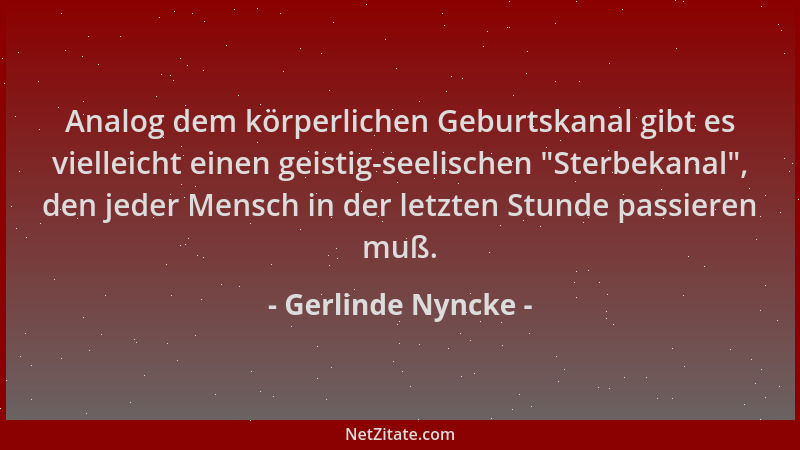 Gerlinde Nyncke - Analog dem körperlichen Geburtskanal gibt es vielleicht einen geistig-seelischen  "Sterbekanal ", den jeder...