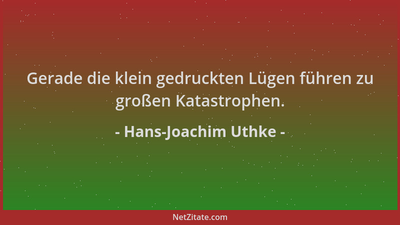 Hans-Joachim Uthke - Gerade die klein gedruckten Lügen führen zu großen Katastrophen....