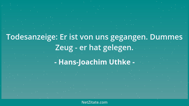 Hans-Joachim Uthke - Todesanzeige: Er ist von uns gegangen. Dummes Zeug - er hat gelegen....