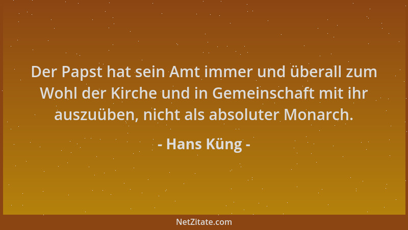 Hans Küng - Der Papst hat sein Amt immer und überall zum Wohl der Kirche und in Gemeinschaft mit ihr auszuüben, nicht als a...