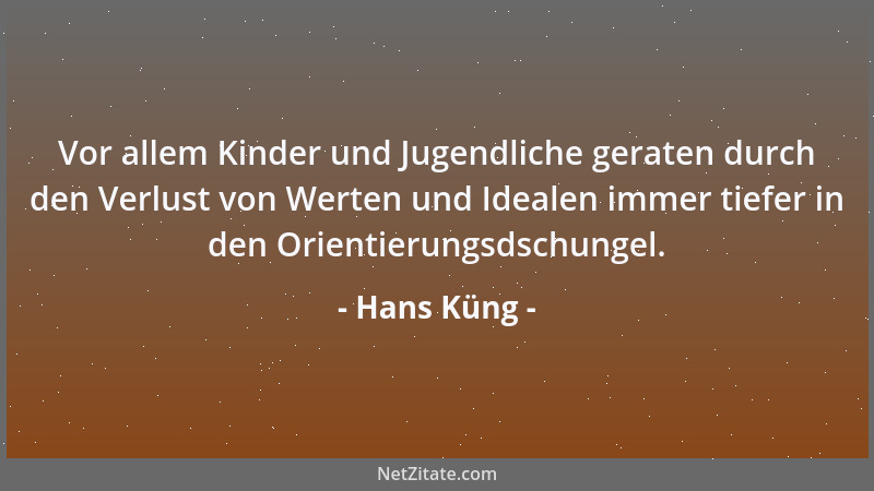 Hans Küng - Vor allem Kinder und Jugendliche geraten durch den Verlust von Werten und Idealen immer tiefer in den Orientier...