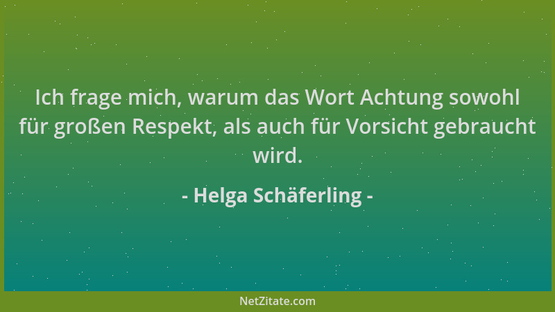 Helga Schäferling - Ich frage mich, warum das Wort Achtung sowohl für großen Respekt, als auch für Vorsicht gebraucht wird....