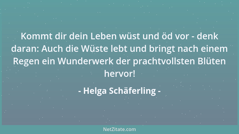 Helga Schäferling - Kommt dir dein Leben wüst und öd vor - denk daran: Auch die Wüste lebt und bringt nach einem Regen ein...