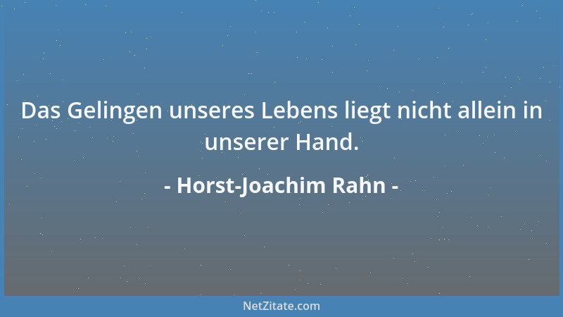 Horst-Joachim Rahn - Das Gelingen unseres Lebens liegt nicht allein in unserer Hand....