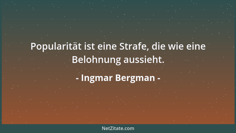 Ingmar Bergman - Popularität ist eine Strafe, die wie eine Belohnung aussieht....