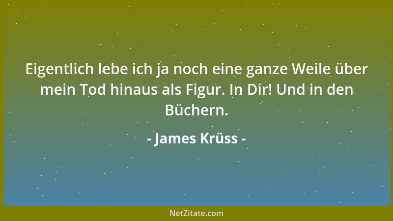James Krüss - Eigentlich lebe ich ja noch eine ganze Weile über mein Tod hinaus als Figur. In Dir! Und in den Büchern....
