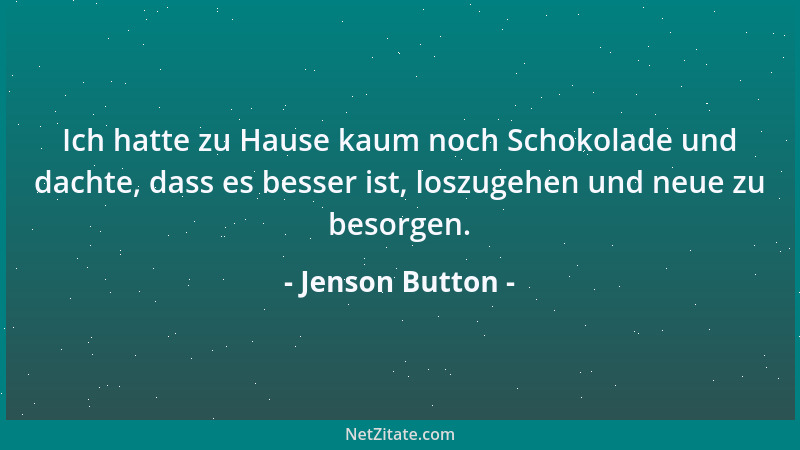 Jenson Button - Ich hatte zu Hause kaum noch Schokolade und dachte, dass es besser ist, loszugehen und neue zu besorgen....