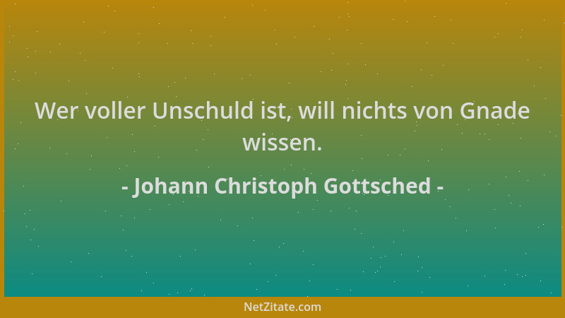 Johann Christoph Gottsched - Wer voller Unschuld ist, will nichts von Gnade wissen....