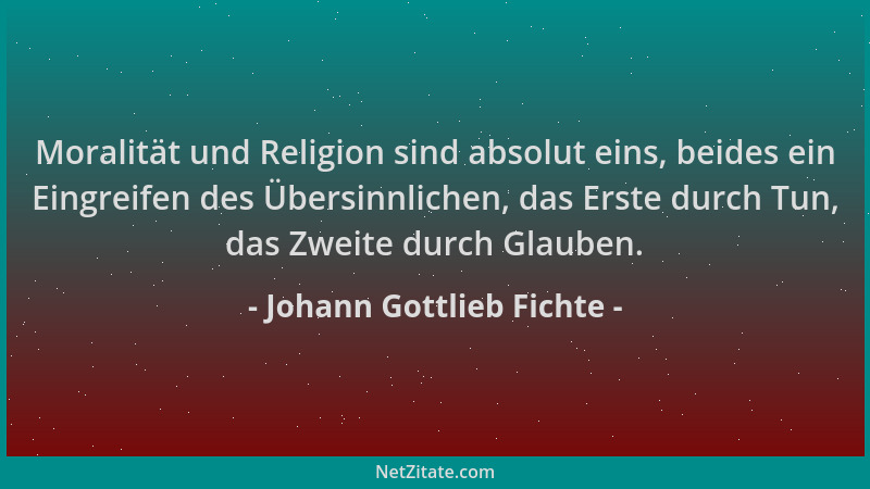 Johann Gottlieb Fichte - Moralität und Religion sind absolut eins, beides ein Eingreifen des Übersinnlichen, das Erste durc...