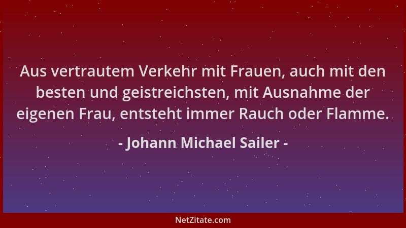 Johann Michael Sailer - Aus vertrautem Verkehr mit Frauen, auch mit den besten und geistreichsten, mit Ausnahme der eigenen...