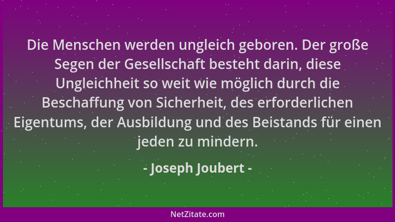 Joseph Joubert - Die Menschen werden ungleich geboren. Der große Segen der Gesellschaft besteht darin, diese Ungleichheit s...